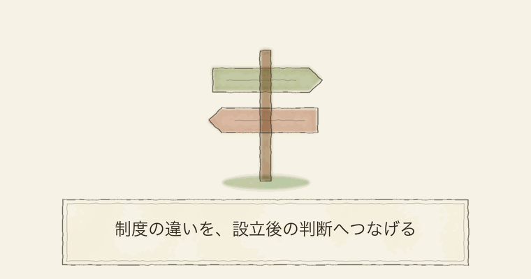 制度の違いを、設立後の判断へつなげる